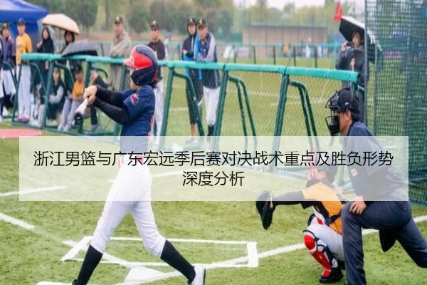 浙江男篮与广东宏远季后赛对决战术重点及胜负形势深度分析